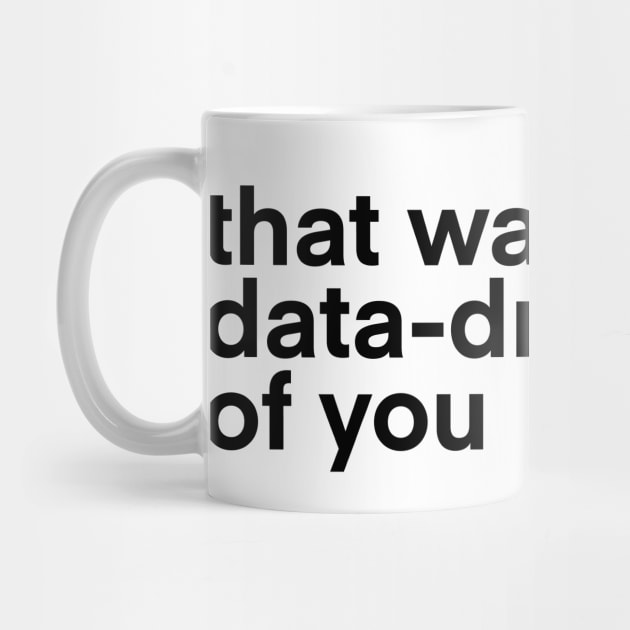 that wasn't very data driven of you... by Toad House Pixels